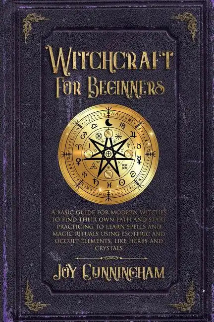 Witchcraft for Beginners: A basic guide for modern witches to find their own path and start practicing to learn spells and magic rituals using e - Paperback