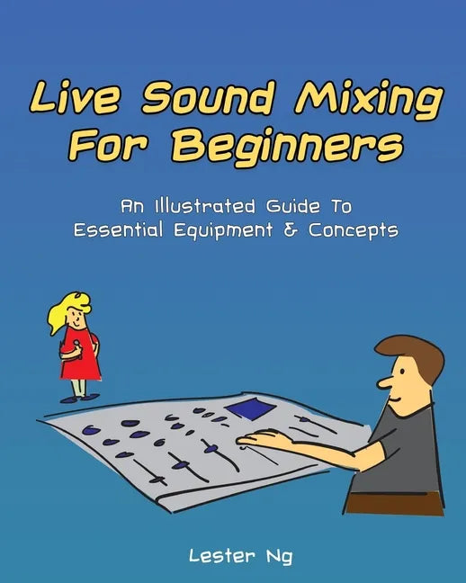 Live Sound Mixing For Beginners: An Illustrated Guide To Essential Equipment & Concepts - Paperback