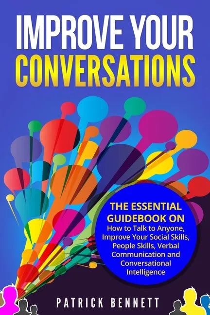 Improve Your Conversations: The Essential Guidebook on How to Talk to Anyone, Improve Your Social Skills, People Skills, Verbal Communication and - Paperback