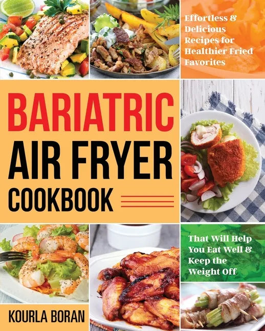 Bariatric Air Fryer Cookbook: Effortless & Delicious Recipes for Healthier Fried Favorites That Will Help You Eat Well & Keep the Weight Off - Paperback