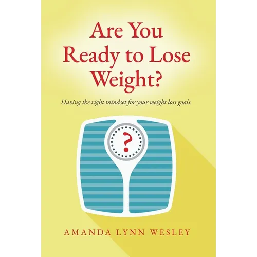 Are You Ready to Lose Weight?: Having The Right Mindset For Your Weight Loss Goals - Hardcover