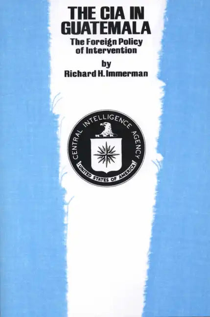 The CIA in Guatemala: The Foreign Policy of Intervention - Paperback