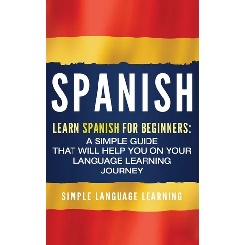Spanish: Learn Spanish for Beginners: A Simple Guide that Will Help You on Your Language Learning Journey - Hardcover