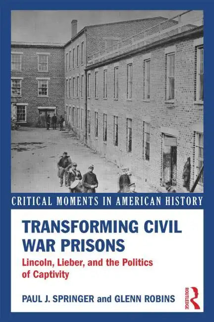 Transforming Civil War Prisons: Lincoln, Lieber, and the Politics of Captivity - Paperback