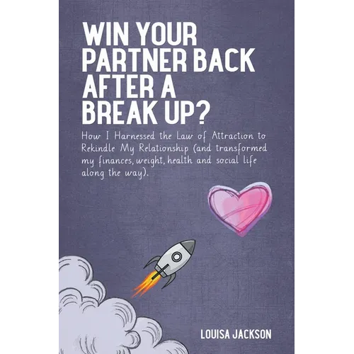 Win Your Partner Back After A Break Up?: How I Harnessed the Law of Attraction to Rekindle My Relationship (And Transformed My Finances, Weight, Healt - Paperback
