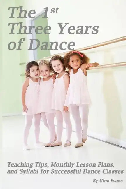 The 1st Three Years of Dance: Teaching Tips, Monthly Lesson Plans, and Syllabi for Successful Dance Classes - Paperback