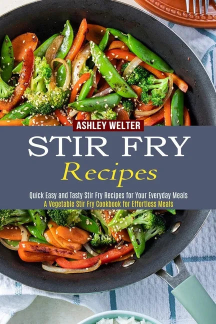 Stir Fry Recipes: A Vegetable Stir Fry Cookbook for Effortless Meals (Quick Easy and Tasty Stir Fry Recipes for Your Everyday Meals) - Paperback