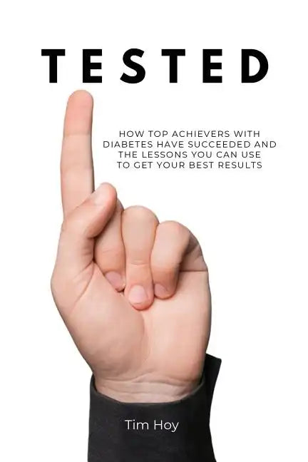 Tested: How Top Achievers With Diabetes Have Succeeded and the Lessons You Can Use To Get Your Best Results. - Paperback