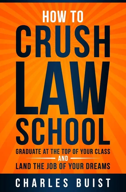 How to Crush Law School: Graduate at the Top of Your Class and Land the Job of Your Dreams - Paperback