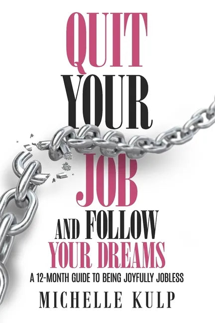 Quit Your Job and Follow Your Dreams: A 12-Month Guide to Being Joyfully Jobless (How to Find Your Calling) - Paperback