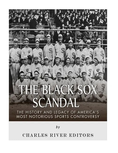 The Black Sox Scandal: The History and Legacy of America's Most Notorious Sports Controversy - Paperback
