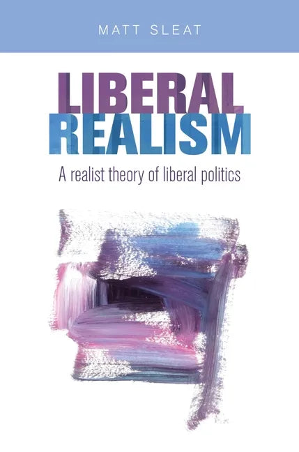 Liberal Realism: A Realist Theory of Liberal Politics - Paperback