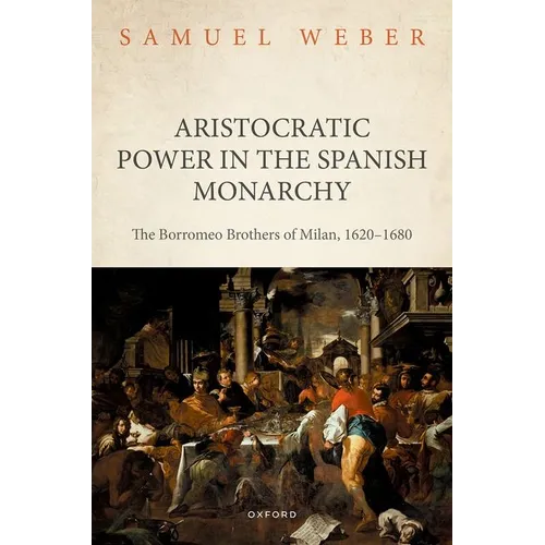 Aristocratic Power in the Spanish Monarchy: The Borromeo Brothers of Milan, 1620-1680 - Hardcover