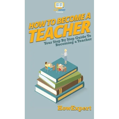 How To Become a Teacher: Your Step By Step Guide To Becoming a Teacher - Hardcover