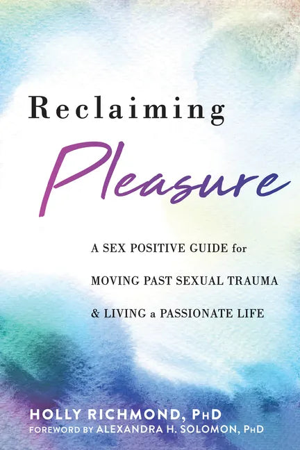 Reclaiming Pleasure: A Sex Positive Guide for Moving Past Sexual Trauma and Living a Passionate Life - Paperback