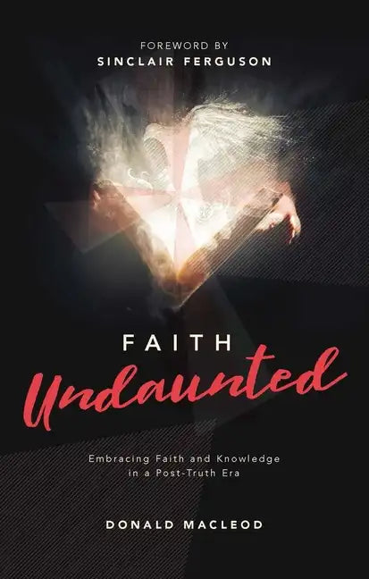 Faith Undaunted: Embracing Faith and Knowledge in a Post-Truth Era - Hardcover
