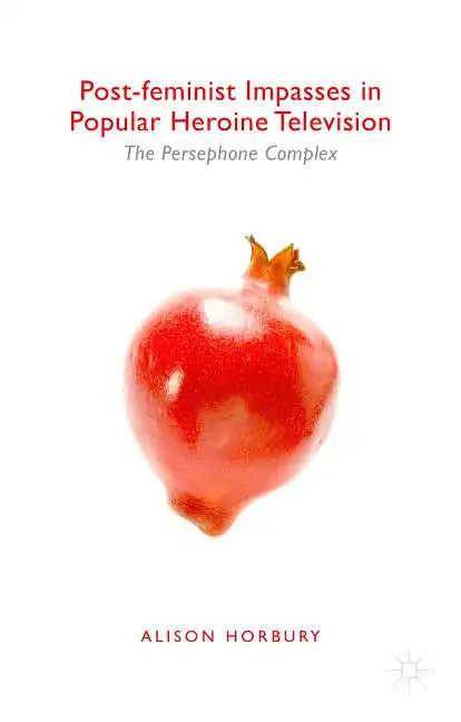Post-Feminist Impasses in Popular Heroine Television: The Persephone Complex - Hardcover