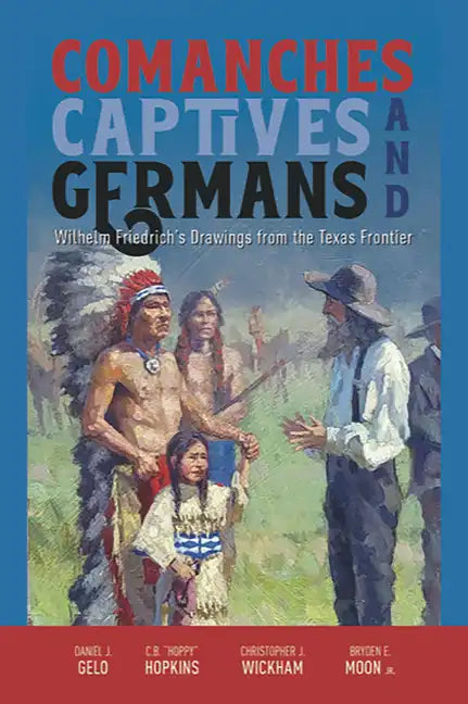 Comanches, Captives, and Germans Wilhelm Friedrich's Drawings from the Texas Frontier - Paperback