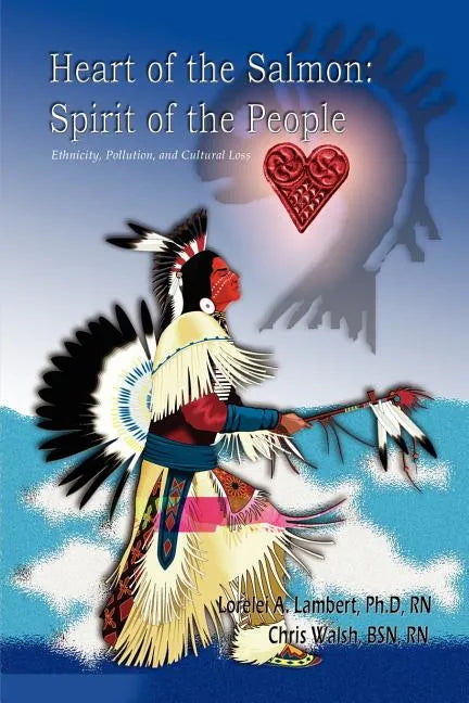Heart of the Salmon: Spirit of the People: Ethnicity, Pollution, and Cultural Loss - Paperback