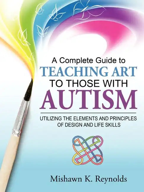 A Complete Guide to Teaching Art to Those with Autism: Utilizing the Elements and Principles of Design and Life Skills - Paperback