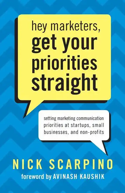 Hey Marketers, Get Your Priorities Straight: Setting Marketing Communication Priorities at Startups, Small Businesses, and Non-Profits - Paperback