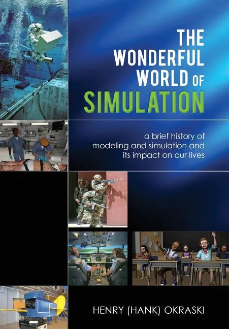 The Wonderful World of Simulation: A Brief History of Modeling and Simulation and Its Impact on Our Lives - Hardcover