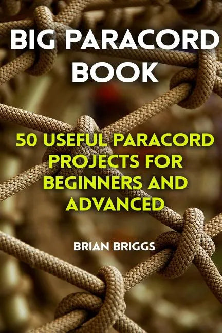 Big Paracord Book: 50 Useful Paracord Projects For Beginners And Advanced - Paperback