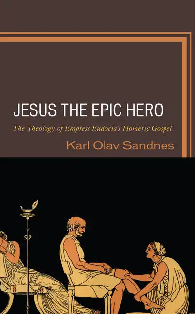 Jesus the Epic Hero: The Theology of Empress Eudocia's Homeric Gospel - Hardcover