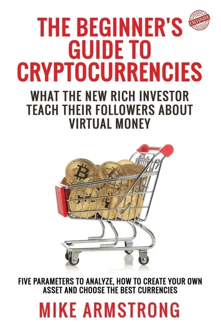 The Beginner's Guide to Cryptocurrencies: What the New Rich Investor Teach Their Followers About Virtual Money: Five Parameters to Analyze, How to Cre - Paperback