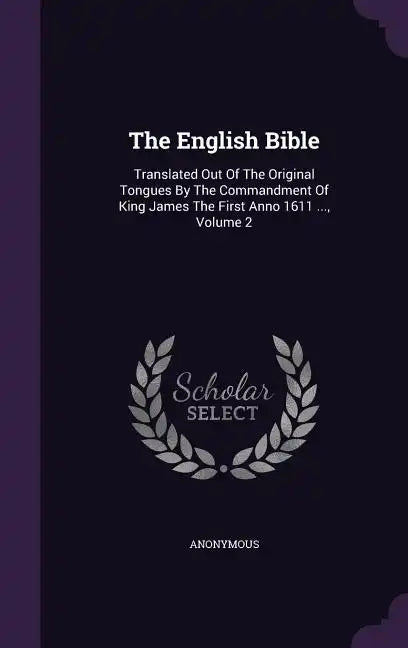 The English Bible: Translated Out Of The Original Tongues By The Commandment Of King James The First Anno 1611 ..., Volume 2 - Hardcover
