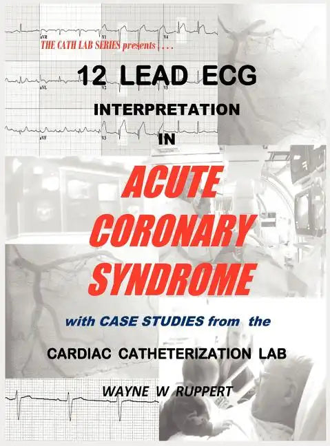 12 Lead ECG Interpretation in Acute Coronary Syndrome with Case Studies from the Cardiac Catheterization Lab - Hardcover