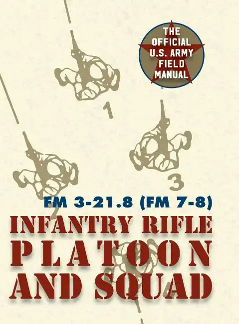 Field Manual FM 3-21.8 (FM 7-8) The Infantry Rifle Platoon and Squad March 2007 - Hardcover