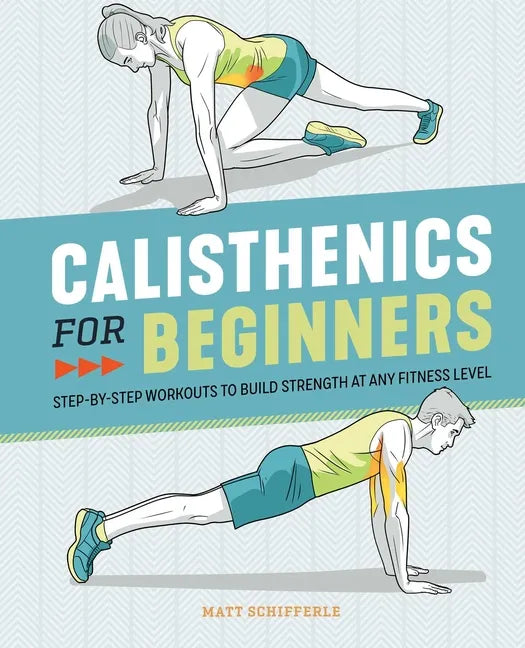 Calisthenics for Beginners: Step-By-Step Workouts to Build Strength at Any Fitness Level - Paperback