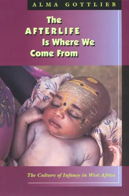 The Afterlife Is Where We Come from: The Culture of Infancy in West Africa - Paperback