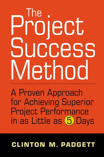 The Project Success Method: A Proven Approach for Achieving Superior Project Performance in as a Little as 5 Days - Hardcover