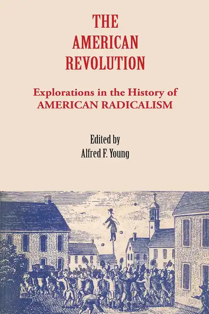 The American Revolution: Explorations in the History of American Radicalism - Paperback