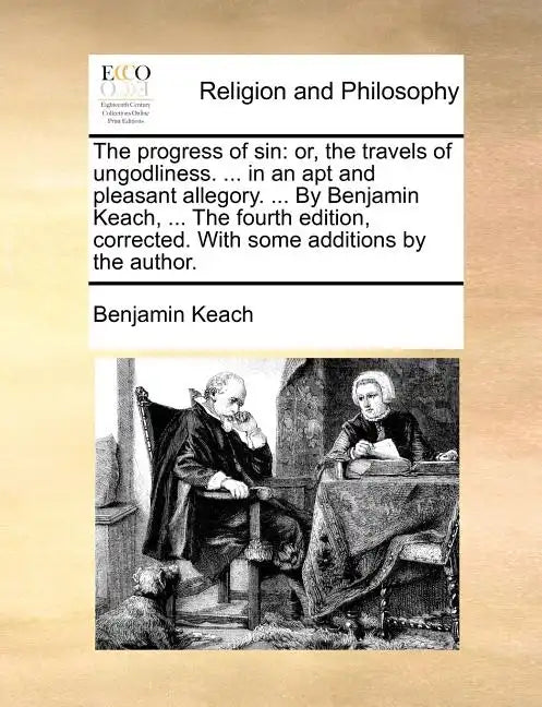 The Progress of Sin: Or, the Travels of Ungodliness. ... in an Apt and Pleasant Allegory. ... by Benjamin Keach, ... the Fourth Edition, Co - Paperback