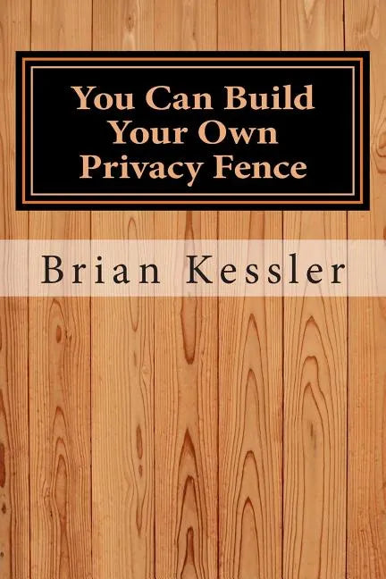 You Can Build Your Own Privacy Fence: and save thousands in the process - Paperback