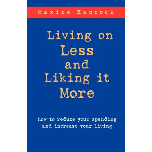 Living on Less and Liking it More: How to reduce your spending and increase your living - Paperback
