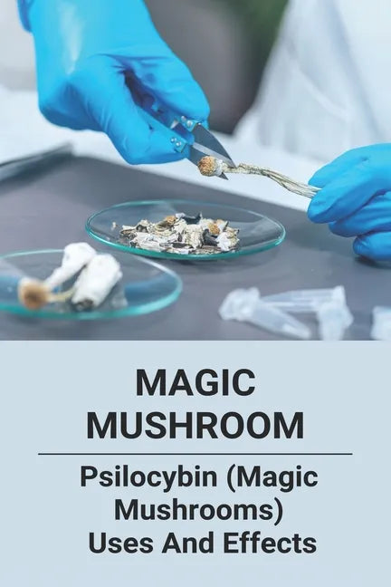 Magic Mushroom: Psilocybin (Magic Mushrooms) Uses And Effects: Central Nervous System Consists Of - Paperback