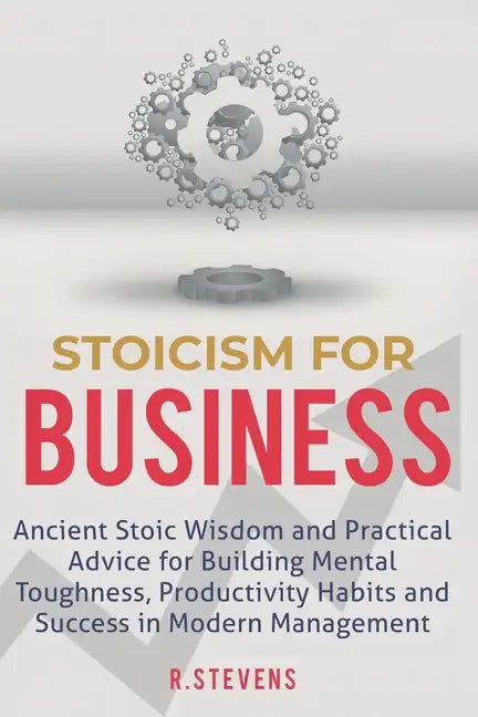 Stoicism for Business: Ancient stoic wisdom and practical advise for building mental toughness, productivity habits and success in modern management - Paperback