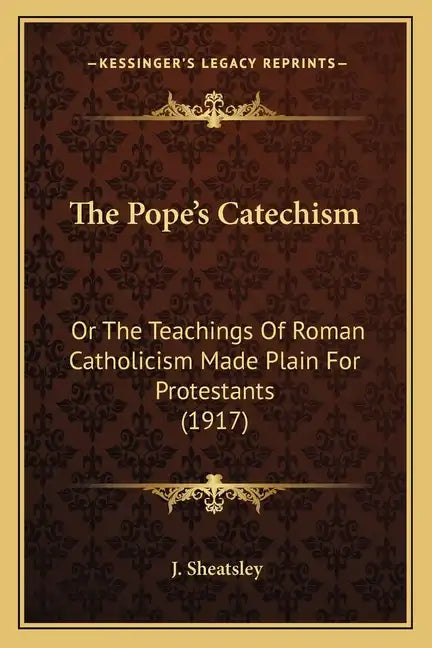 The Pope's Catechism: Or The Teachings Of Roman Catholicism Made Plain For Protestants (1917) - Paperback