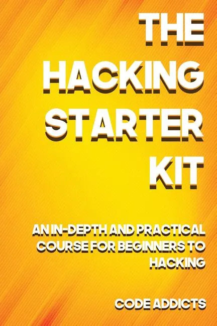 The Hacking Starter Kit: An In-depth and Practical course for beginners to Ethical Hacking. Including detailed step-by-step guides and practica - Paperback