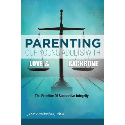 Parenting Our Young Adults With Love and Backbone: The Practice of Supportive Integrity - Paperback