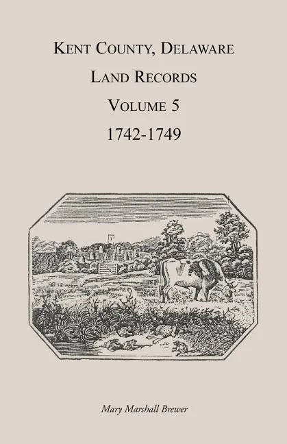 Kent County, Delaware Land Records. Volume 5: 1742-1749 - Paperback