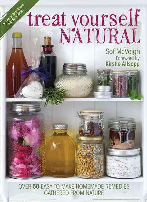 Treat Yourself Natural: Over 50 Easy-To-Make Homemade Remedies Gathered from Nature - Paperback