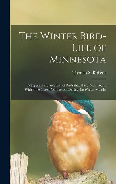 The Winter Bird-life of Minnesota; Being an Annotated List of Birds That Have Been Found Within the State of Minnesota During the Winter Months - Hardcover