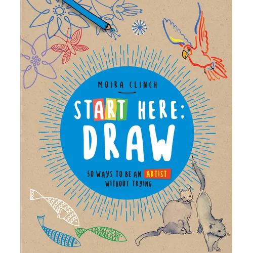 Start Here: Draw: 50 Ways to Be an Artist Without Trying - Paperback