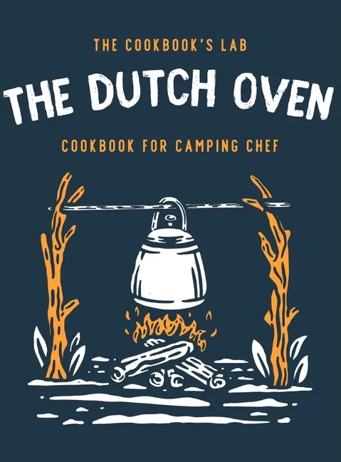 The Dutch Oven Cookbook for Camping Chef: Over 300 fun, tasty, and easy to follow Campfire recipes for your outdoors family adventures. Enjoy cooking - Hardcover