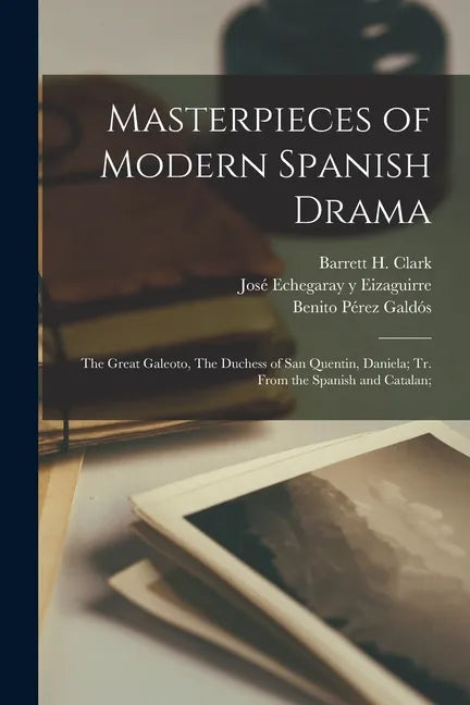 Masterpieces of Modern Spanish Drama: The Great Galeoto, The Duchess of San Quentin, Daniela; Tr. From the Spanish and Catalan; - Paperback